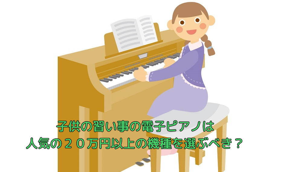 子供の習い事の電子ピアノは人気の２０万円以上の機種を選ぶべき？