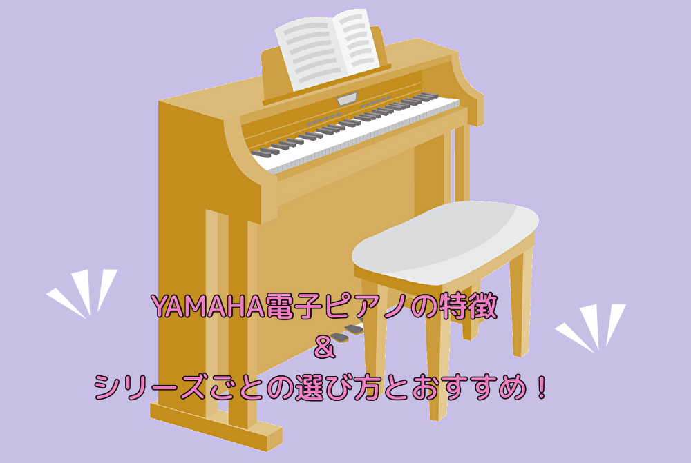 YAMAHA電子ピアノの特徴＆シリーズごとの選び方とおすすめ
